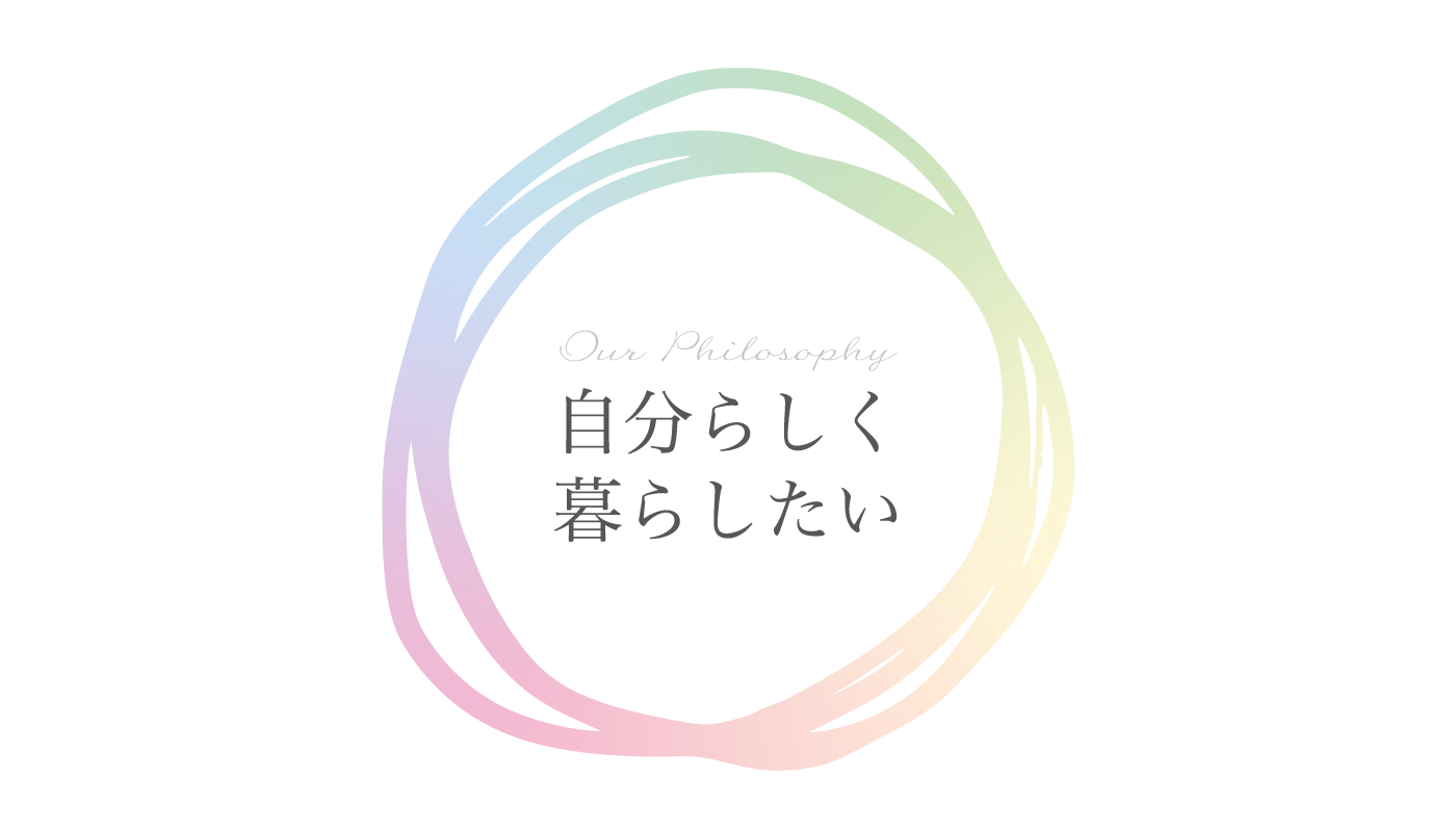 Our Philosophy　自分らしく暮らしたい
